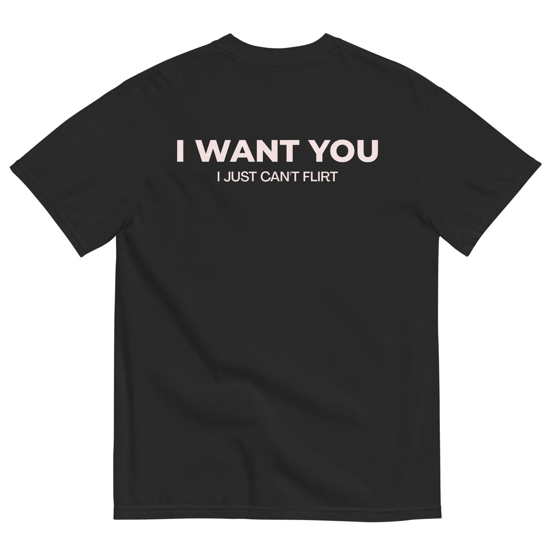 I WANT YOU, I JUST CAN’T FLIRT T-SHIRT