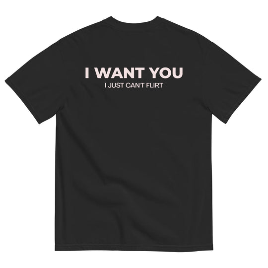 I WANT YOU, I JUST CAN’T FLIRT T-SHIRT