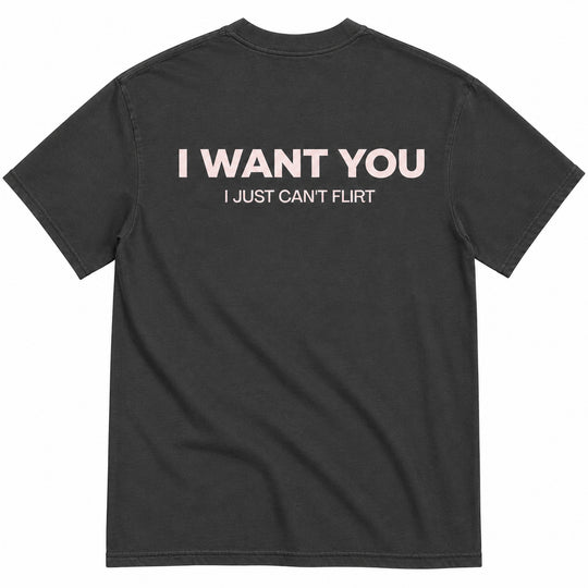 I WANT YOU, I JUST CAN’T FLIRT T-SHIRT