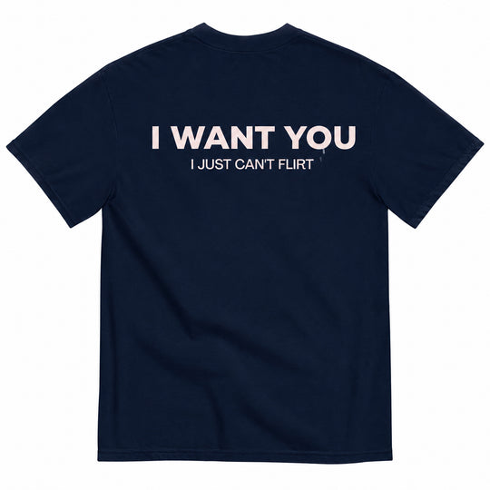 I WANT YOU, I JUST CAN’T FLIRT T-SHIRT