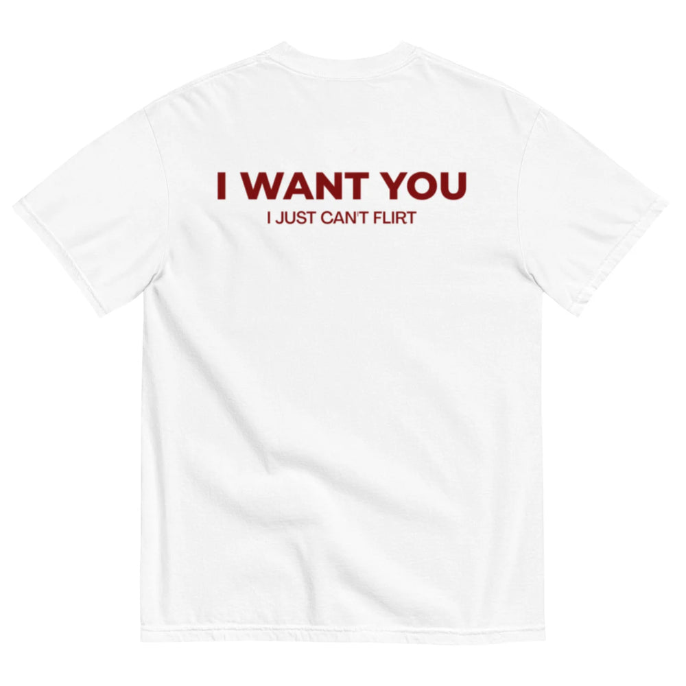 I WANT YOU, I JUST CAN’T FLIRT T-SHIRT