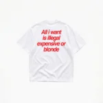 ALL I WANT TEE – ILLEGAL, EXPENSIVE OR BLONDE