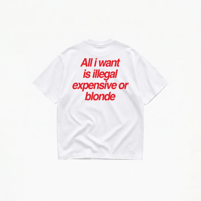 ALL I WANT TEE – ILLEGAL, EXPENSIVE OR BLONDE - Image 1