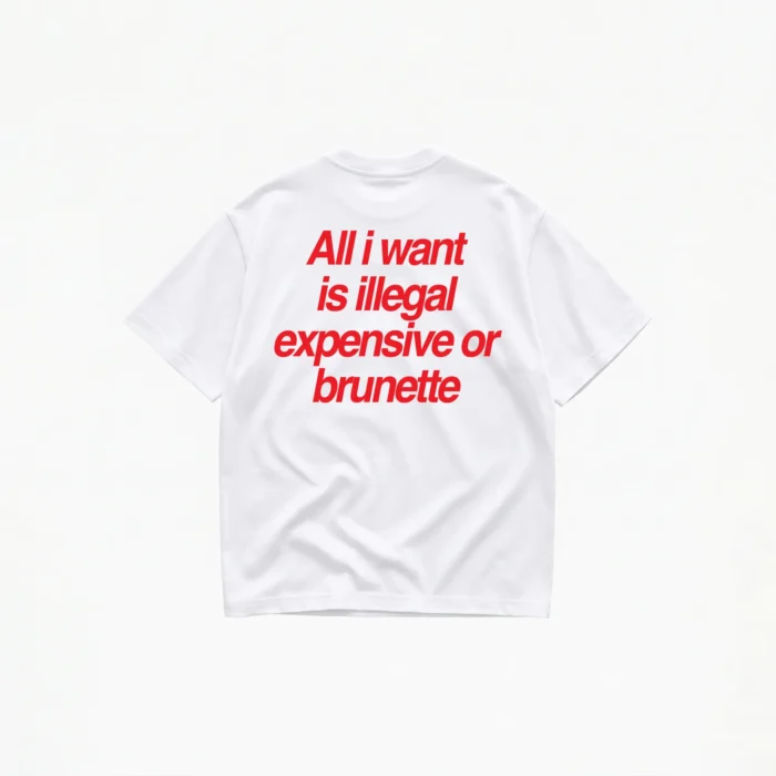 all-i-want-illegal-expensive-brunette-t-shirt-white ALL I WANT TEE – ILLEGAL, EXPENSIVE OR BRUNETTE T-SHIRT - Image 1