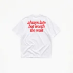 ALWAYS LATE BUT WORTH THE WAIT T-SHIRT