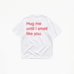 HUG ME UNTIL I SMELL LIKE YOU T-SHIRT