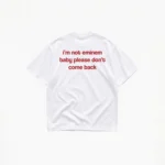 I'M NOT EMINEM BABY PLEASE DON'T COMEBACK T-SHIRT