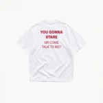 YOU GONNA STARE OR COME TALK TO ME? T-SHIRT