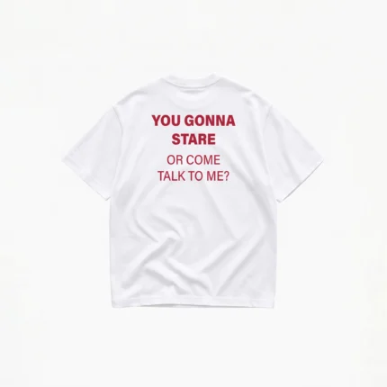 YOU GONNA STARE OR COME TALK TO ME? T-SHIRT