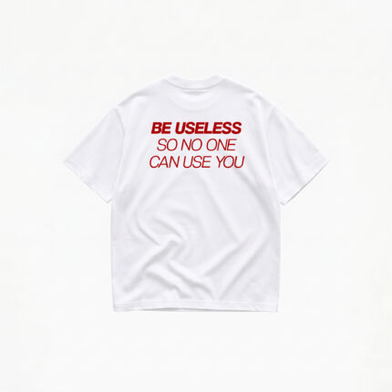 BE USELESS SO NO ONE CAN USE YOU T-SHIRT