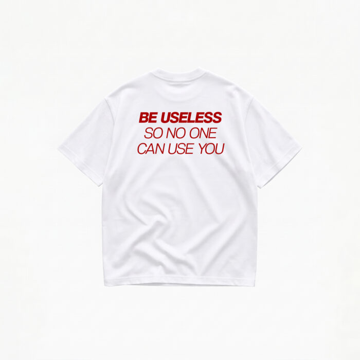 BE USELESS SO NO ONE CAN USE YOU T-SHIRT - Image 1