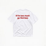 IF I'M TOO MUCH GO FIND LESS T-SHIRT