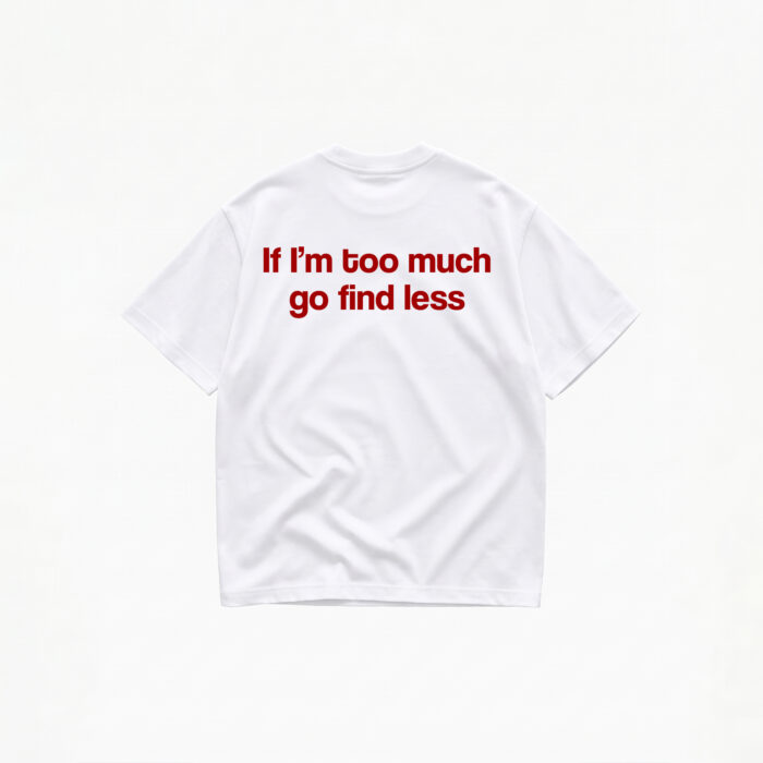 if-im-too-much-go-find-less-t-shirt-white IF I'M TOO MUCH GO FIND LESS T-SHIRT - Image 1