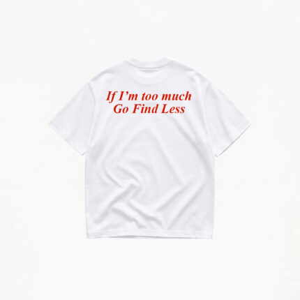 IF I'M TOO MUCH GO FIND LESS T-SHIRT