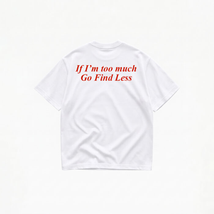 IF I'M TOO MUCH GO FIND LESS T-SHIRT - Image 1