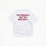 I'M FRIENDLY BUT MY MAN ISN'T T-SHIRT