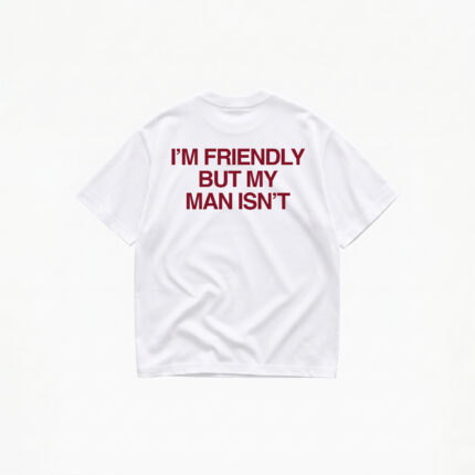 I'M FRIENDLY BUT MY MAN ISN'T T-SHIRT