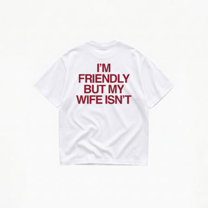 I'M FRIENDLY BUT MY WIFE ISN'T T-SHIRT