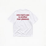 ONE MAN'S ASS IS ANOTHER MAN'S PLEASURE T-SHIRT