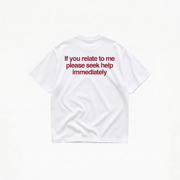 IF YOU RELATE TO ME PLEASE SEEK HELP IMMEDIATELY T-SHIRT - Image 1